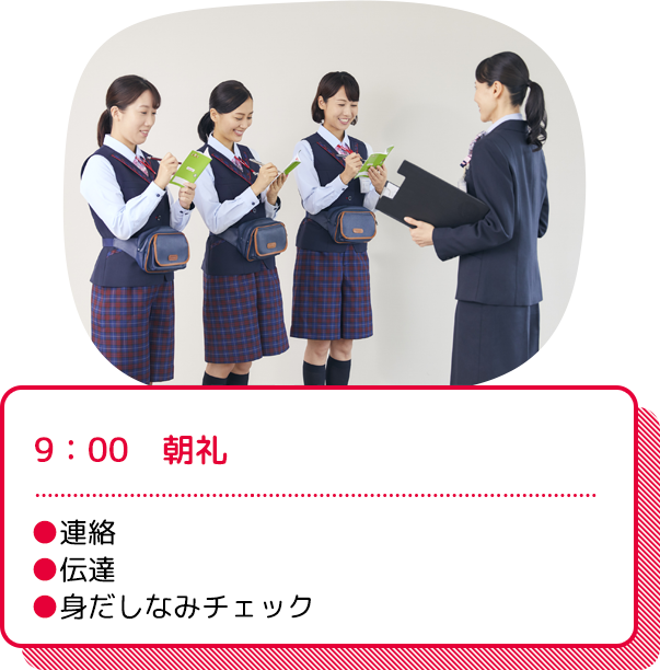 9：00　朝礼：●連絡●伝達●身だしなみチェック