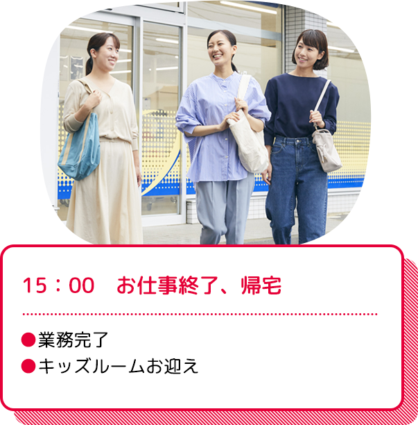 15：00　お仕事終了、帰宅：●業務完了●キッズルームお迎え